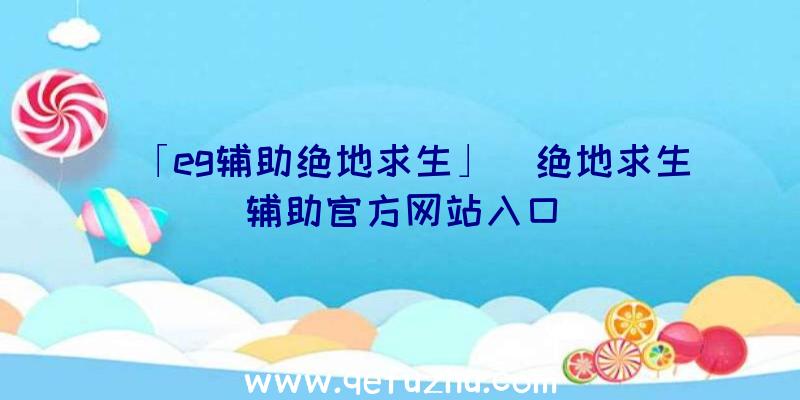 「eg辅助绝地求生」|绝地求生辅助官方网站入口